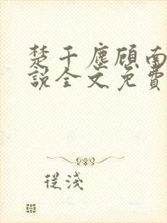 楚千尘顾南昭小说全文免费阅读