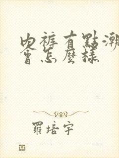 内裤有点潮穿了会怎么样