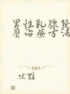 男性乳腺发育怎么治疗方法