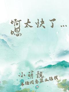 啊太快了…慢点嗯