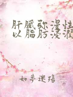 肝脏弥漫性改变以脂肪浸润为主