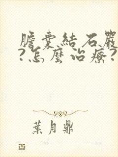 胆囊结石严重不?怎么治疗?