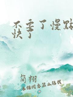 不要了慢点啊太快了