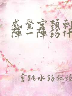 感觉宫颈刺痛一阵一阵的什么情况