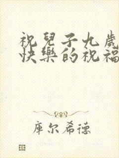祝儿子九岁生日快乐的祝福语