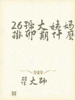 26号大姨妈来排卵期什么时候