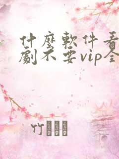 什么软件看电视剧不要vip全部免费