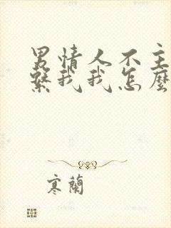 男情人不主动联系我我怎么挽回