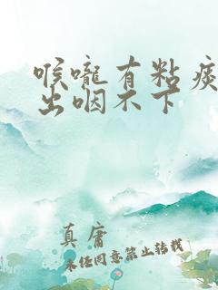 喉咙有粘痰咳不出咽不下