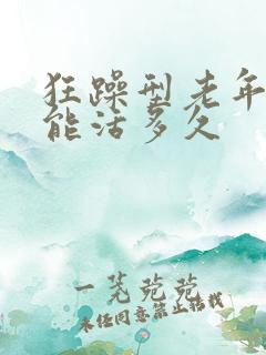 狂躁型老年痴呆能活多久