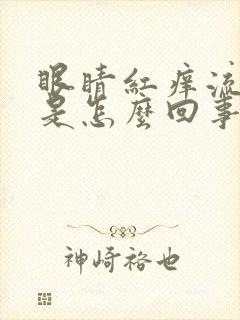 眼睛红痒流眼泪是怎么回事