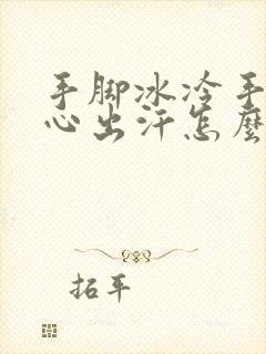 手脚冰冷手心脚心出汗怎么回事