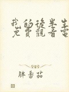 我的后半生10免费观看电视剧西瓜