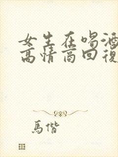 女生在喝酒怎么高情商回复