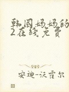 韩国妈妈的朋友2在线免费