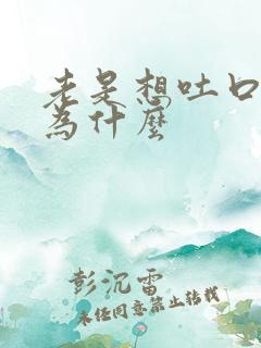 老是想吐口水是为什么