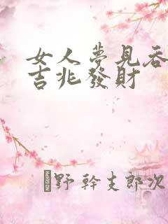 女人梦见吞蛇是吉兆发财