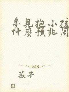 梦见抱小孩子是什么预兆周公解梦