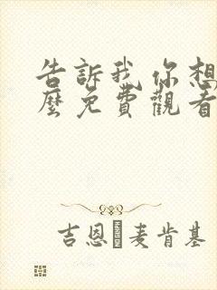 告诉我你想要什么免费观看完整版