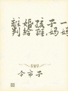 离婚孩子一岁半判给谁,妈妈没有工作