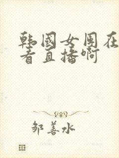 韩国女团在哪里看直播啊