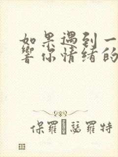 如果遇到一个影响你情绪的人