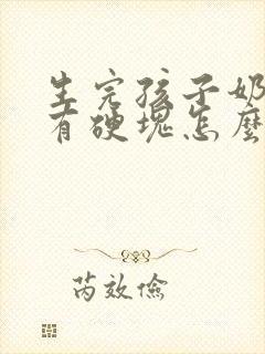 生完孩子奶水涨有硬块怎么办