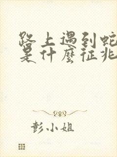 路上遇到蛇死了是什么征兆