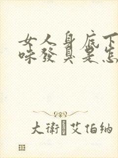 女人身底下有异味发臭是怎么回事