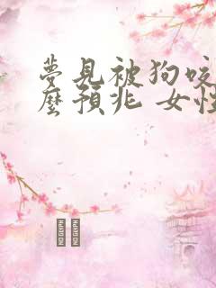 梦见被狗咬是什么预兆 女性