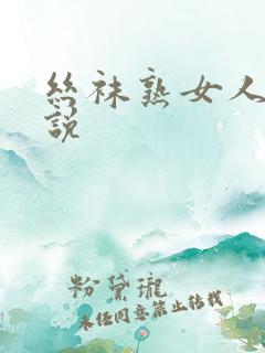 丝袜熟女人妻小说