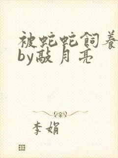 被蛇蛇饲养以后by敲月亮