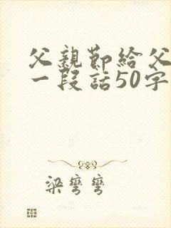 父亲节给父亲的一段话50字