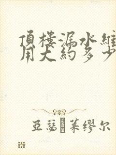 顶楼漏水维修费用大约多少