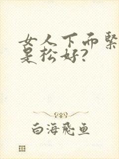 女人下面紧好还是松好?