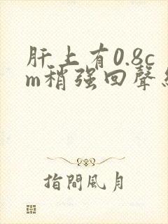 肝上有0.8cm稍强回声结节