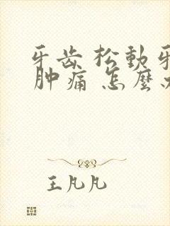 牙齿 松动牙龈 肿痛 怎么办