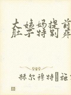 大姨妈提前四天肚子特别疼是怎么回事