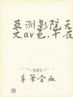 亚洲影院天堂中文av色,午夜亚洲国产