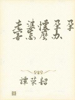 老婆怀孕孕吐厉害怎么办