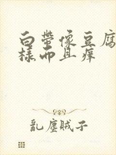 白带像豆腐渣一样而且痒