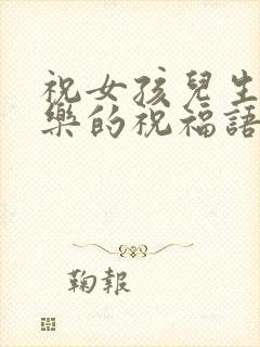 祝女孩儿生日快乐的祝福语