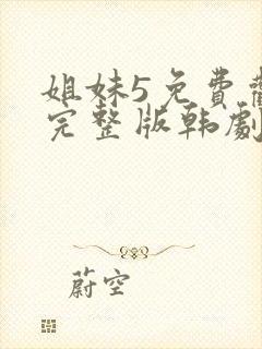 姐妹5免费观看完整版韩剧