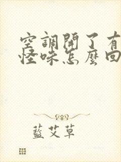 空调开了有一股怪味怎么回事