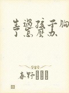 生过孩子胸变平了怎么办