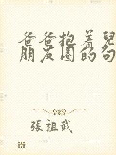 爸爸抱着儿子发朋友圈的句子