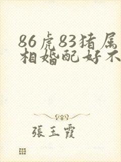 86虎83猪属相婚配好不好