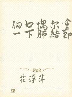 胸口偶尔会刺痛一下肺结节