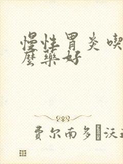 慢性胃炎吃点什么药好