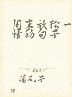 周末放松一下心情的句子